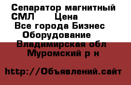 Сепаратор магнитный СМЛ-50 › Цена ­ 31 600 - Все города Бизнес » Оборудование   . Владимирская обл.,Муромский р-н